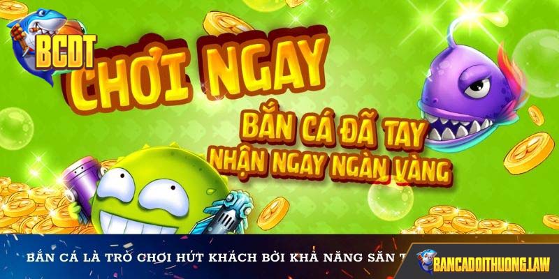 Bắn cá là trò chơi hút khách bởi khả năng săn thưởng cực chất