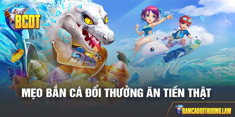 Cách bắn cá đổi thưởng ăn tiền thật hiệu quả từ cao thủ