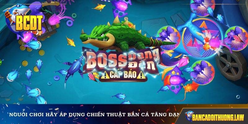 Người chơi hãy áp dụng chiến thuật bắn cá tăng đạn dần đều sẽ thắng