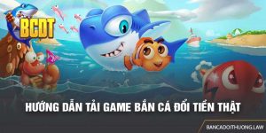 Hướng Dẫn Tải Game Bắn Cá Đổi Tiền Thật Cho Cược Thủ