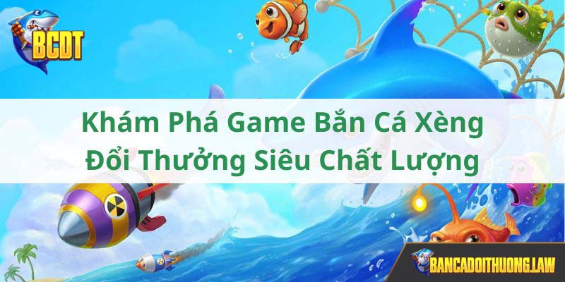 Sơ lược game bắn cá xèng đổi thưởng