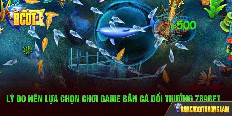 Lý do nên lựa chọn chơi game bắn cá đổi thưởng 789BET