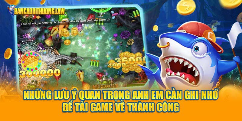 Những lưu ý quan trọng anh em cần ghi nhớ để tải game về thành công
