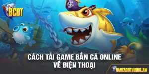 Các Bước Tải Game Bắn Cá Online Về Điện Thoại Nhanh Chóng