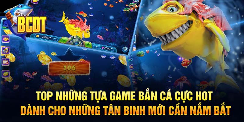 Top những tựa game bắn cá cực hot dành cho những tân binh mới cần nắm bắt