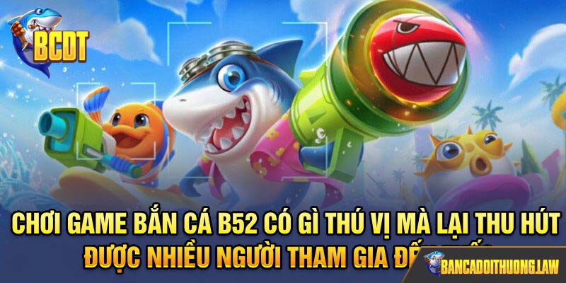 Chơi game bắn cá B52 có nhiều điều thú vị đang chờ bạn khám phá