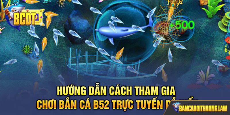 Hướng dẫn cách tham gia chơi bắn cá B52 trực tuyến dễ hiểu
