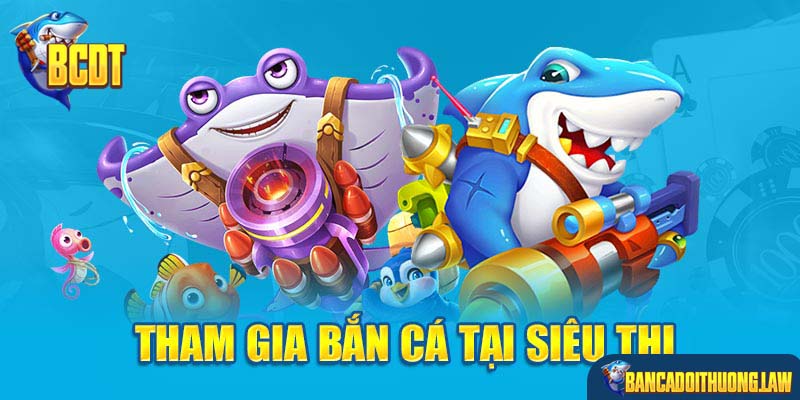 Tham gia bắn cá tại siêu thị